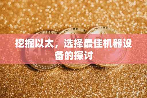 挖掘以太，选择最佳机器设备的探讨