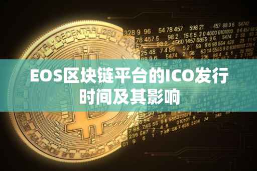 EOS区块链平台的ICO发行时间及其影响