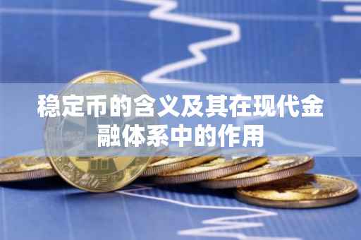 稳定币的含义及其在现代金融体系中的作用