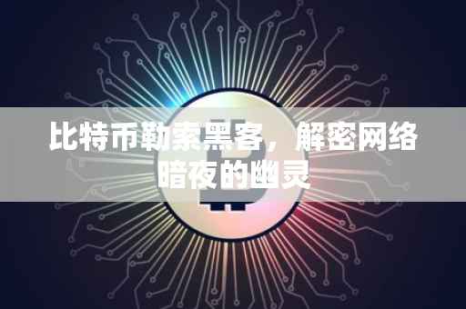 比特币勒索黑客，解密网络暗夜的幽灵