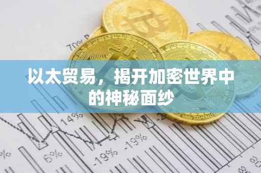 以太贸易，揭开加密世界中的神秘面纱