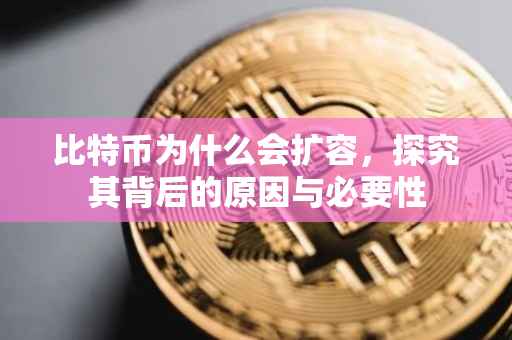 比特币为什么会扩容，探究其背后的原因与必要性