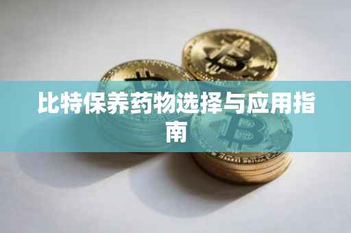 比特保养药物选择与应用指南