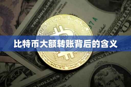 比特币大额转账背后的含义