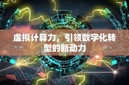 虚拟计算力，引领数字化转型的新动力