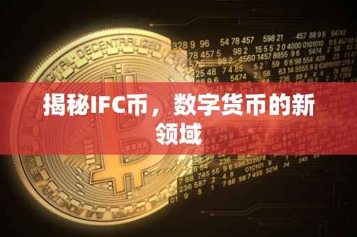 揭秘IFC币，数字货币的新领域