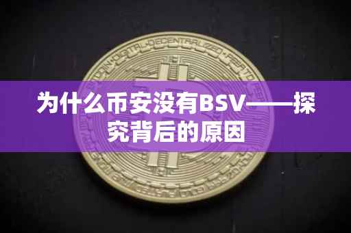 为什么币安没有BSV——探究背后的原因