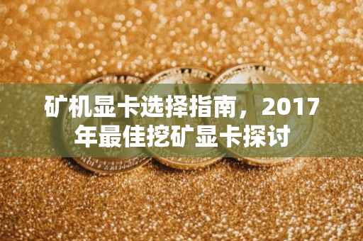 矿机显卡选择指南，2017年最佳挖矿显卡探讨