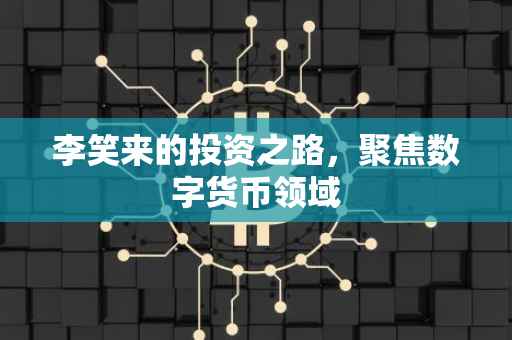 李笑来的投资之路，聚焦数字货币领域