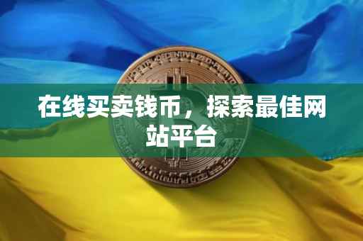 在线买卖钱币，探索最佳网站平台
