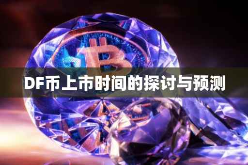 DF币上市时间的探讨与预测