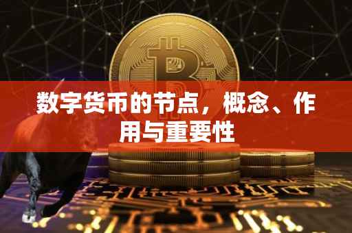 数字货币的节点，概念、作用与重要性