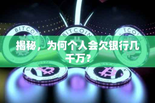 揭秘，为何个人会欠银行几千万？