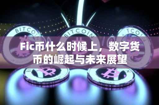 Fic币什么时候上，数字货币的崛起与未来展望