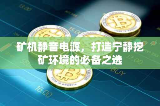 矿机静音电源，打造宁静挖矿环境的必备之选