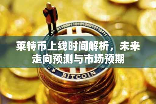 莱特币上线时间解析，未来走向预测与市场预期
