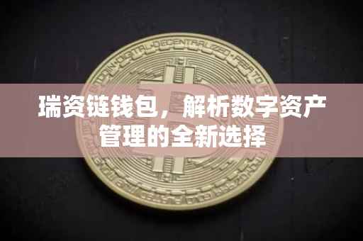 瑞资链钱包，解析数字资产管理的全新选择