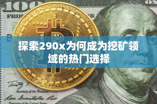 探索290x为何成为挖矿领域的热门选择