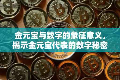 金元宝与数字的象征意义，揭示金元宝代表的数字秘密