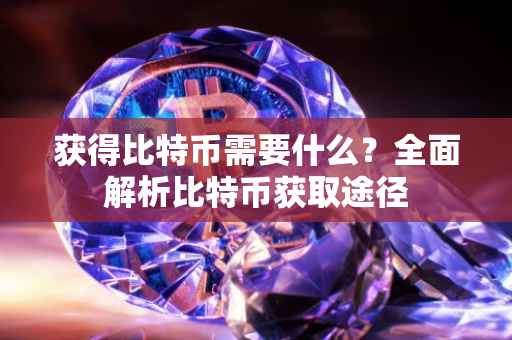 获得比特币需要什么？全面解析比特币获取途径