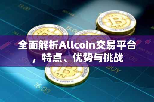 全面解析Allcoin交易平台，特点、优势与挑战