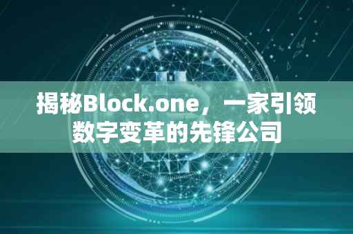 揭秘Block.one，一家引领数字变革的先锋公司