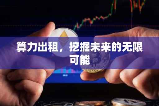 算力出租，挖掘未来的无限可能