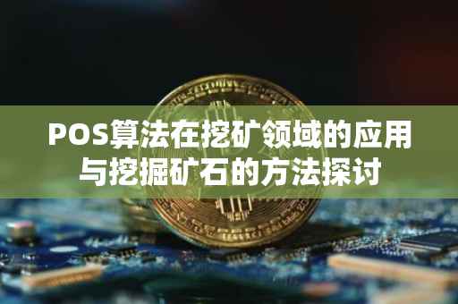 POS算法在挖矿领域的应用与挖掘矿石的方法探讨