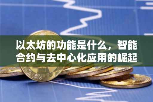 以太坊的功能是什么，智能合约与去中心化应用的崛起
