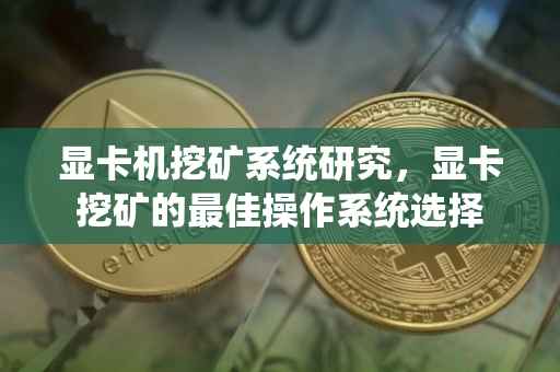 显卡机挖矿系统研究，显卡挖矿的最佳操作系统选择