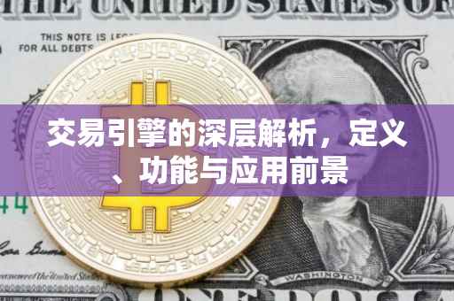 交易引擎的深层解析，定义、功能与应用前景
