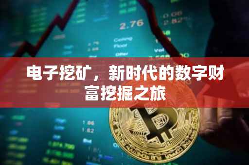 电子挖矿，新时代的数字财富挖掘之旅