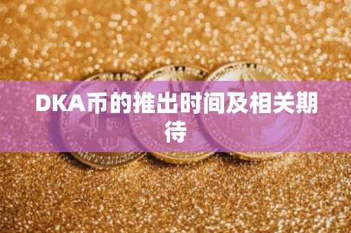 DKA币的推出时间及相关期待