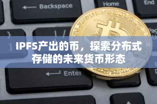 IPFS产出的币，探索分布式存储的未来货币形态