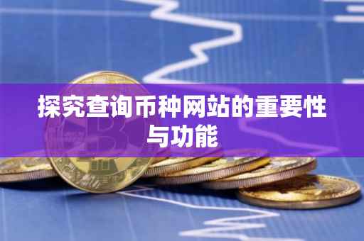 探究查询币种网站的重要性与功能