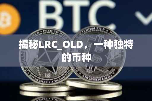 揭秘LRC_OLD，一种独特的币种