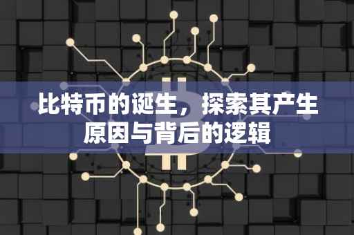 比特币的诞生，探索其产生原因与背后的逻辑
