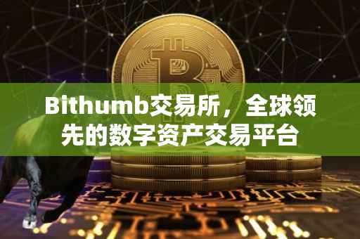 Bithumb交易所，全球领先的数字资产交易平台