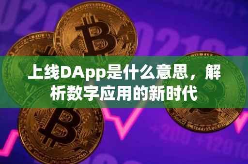 上线DApp是什么意思，解析数字应用的新时代
