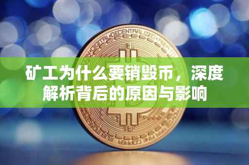 矿工为什么要销毁币，深度解析背后的原因与影响