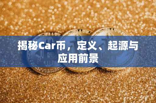 揭秘Car币，定义、起源与应用前景