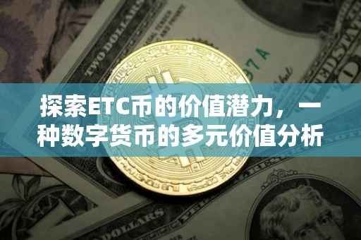 探索ETC币的价值潜力，一种数字货币的多元价值分析