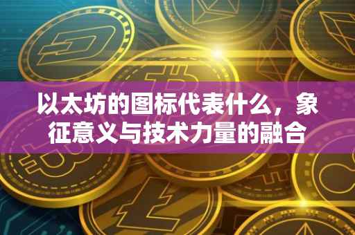 以太坊的图标代表什么，象征意义与技术力量的融合