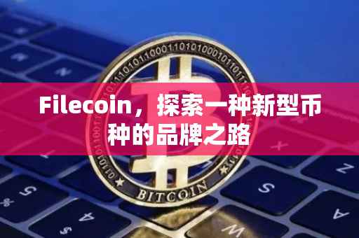 Filecoin，探索一种新型币种的品牌之路