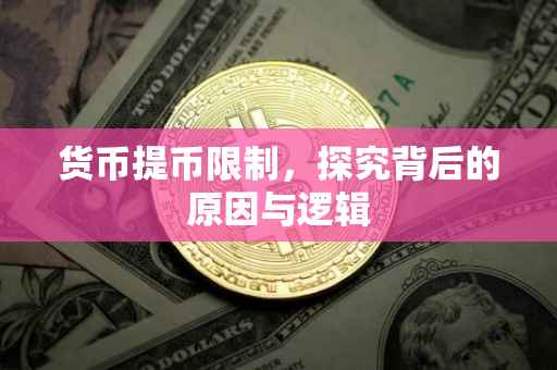 货币提币限制，探究背后的原因与逻辑
