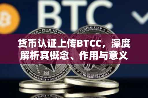 货币认证上传BTCC，深度解析其概念、作用与意义