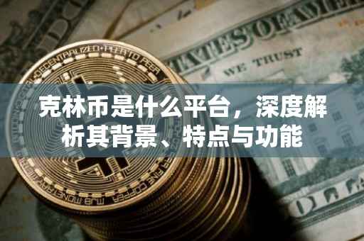 克林币是什么平台，深度解析其背景、特点与功能