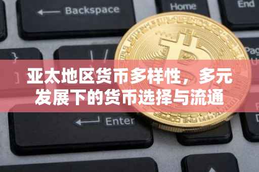 亚太地区货币多样性，多元发展下的货币选择与流通