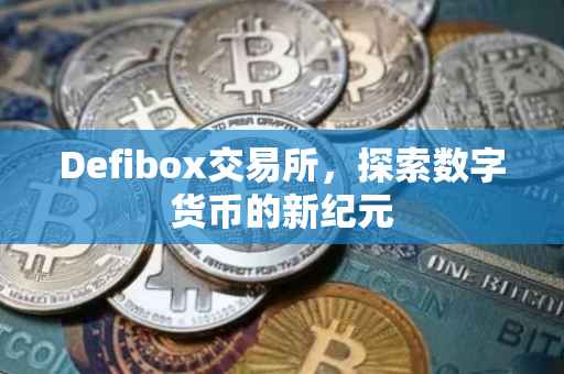Defibox交易所，探索数字货币的新纪元