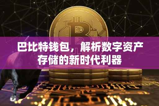 巴比特钱包，解析数字资产存储的新时代利器